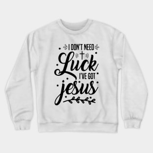 I Don't Need Luck I Have Jesus Faith Gift St Patrick's Day Crewneck Sweatshirt